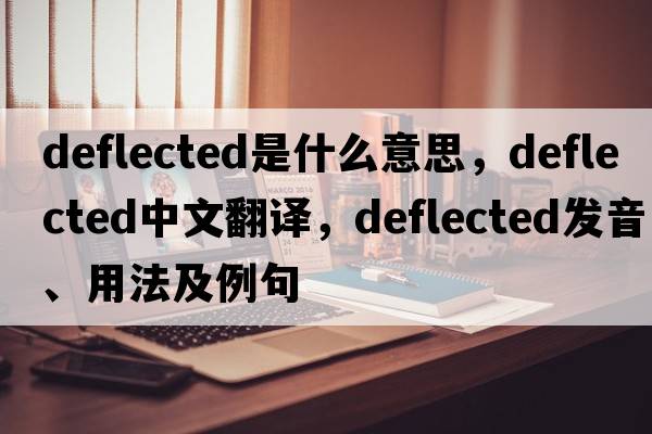 deflected是什么意思，deflected中文翻譯，deflected發(fā)音、用法及例句