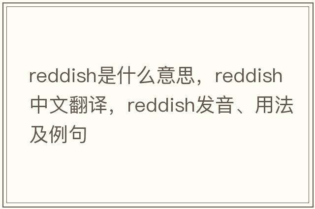 reddish是什么意思，reddish中文翻譯，reddish發(fā)音、用法及例句