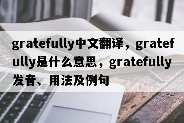 gratefully中文翻譯，gratefully是什么意思，gratefully發(fā)音、用法及例句