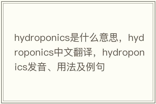 hydroponics是什么意思，hydroponics中文翻譯，hydroponics發(fā)音、用法及例句