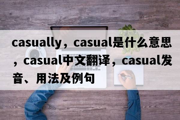 casually，casual是什么意思，casual中文翻譯，casual發(fā)音、用法及例句