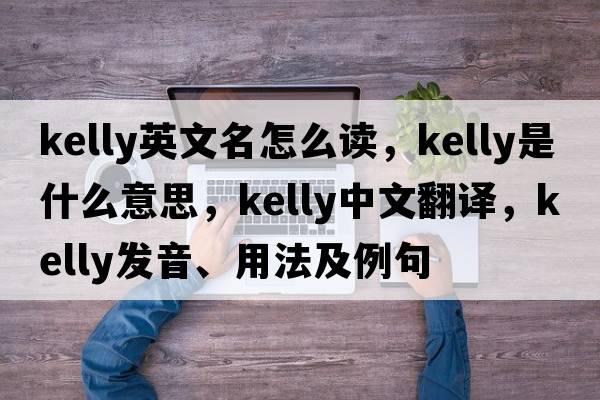 kelly英文名怎么讀，Kelly是什么意思，Kelly中文翻譯，Kelly發(fā)音、用法及例句