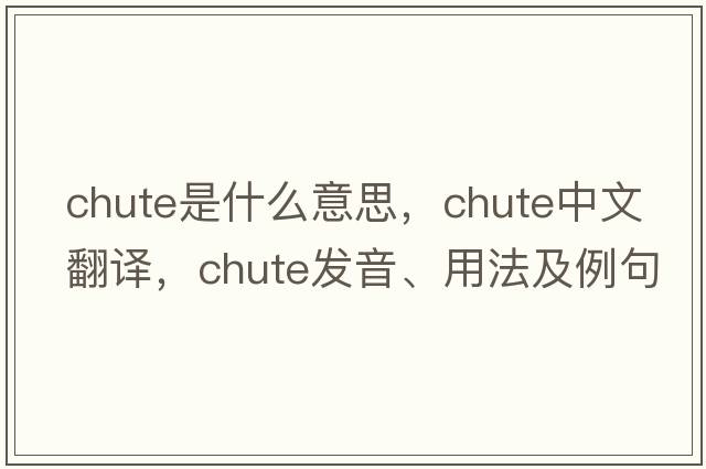 chute是什么意思，chute中文翻譯，chute發(fā)音、用法及例句