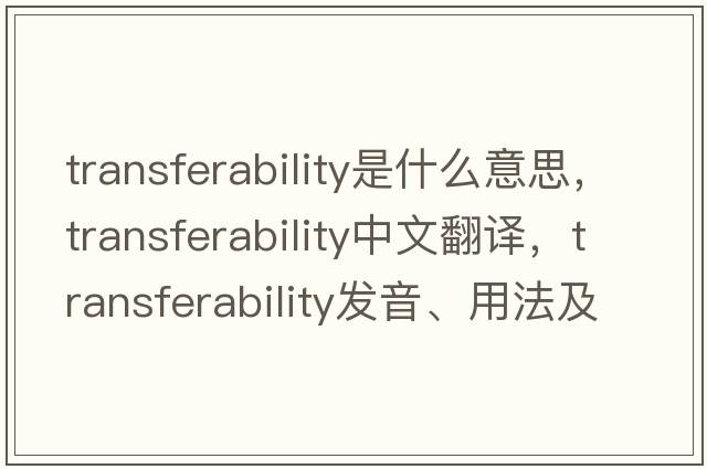transferability是什么意思，transferability中文翻譯，transferability發(fā)音、用法及例句