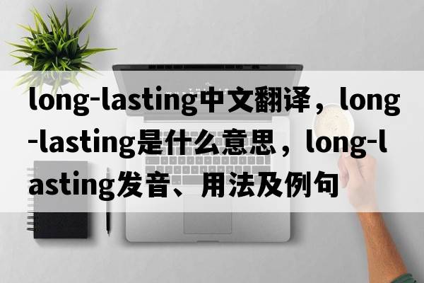 long-lasting中文翻譯，long-lasting是什么意思，long-lasting發(fā)音、用法及例句