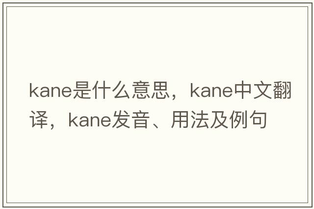 kane是什么意思，kane中文翻譯，kane發(fā)音、用法及例句