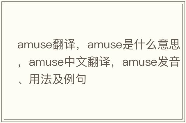 amuse翻譯，amuse是什么意思，amuse中文翻譯，amuse發(fā)音、用法及例句