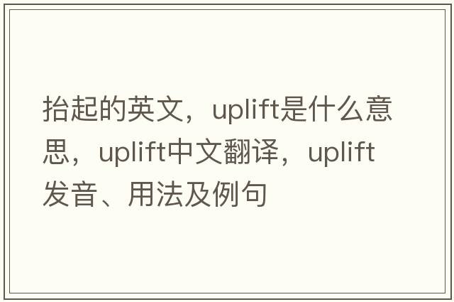 抬起的英文，uplift是什么意思，uplift中文翻譯，uplift發(fā)音、用法及例句