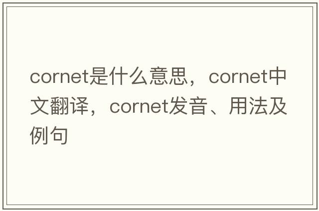 cornet是什么意思，cornet中文翻譯，cornet發(fā)音、用法及例句