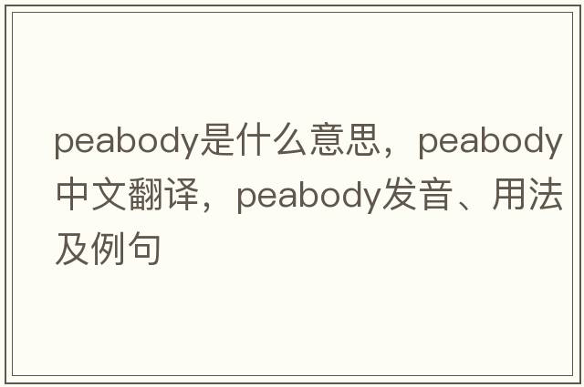 peabody是什么意思，peabody中文翻譯，peabody發(fā)音、用法及例句