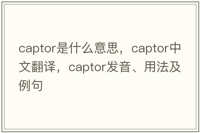 captor是什么意思，captor中文翻譯，captor發(fā)音、用法及例句