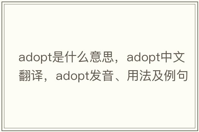 adopt是什么意思，adopt中文翻譯，adopt發(fā)音、用法及例句
