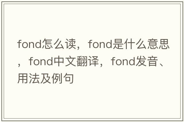 fond怎么讀，fond是什么意思，fond中文翻譯，fond發(fā)音、用法及例句