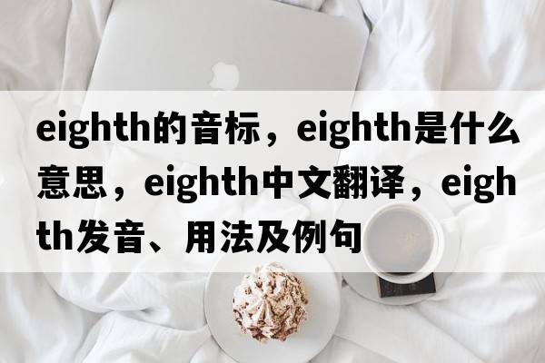 eighth的音標，eighth是什么意思，eighth中文翻譯，eighth發(fā)音、用法及例句