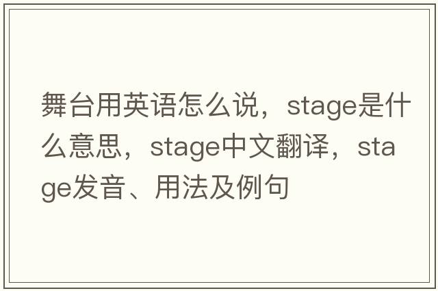 舞臺用英語(yǔ)怎么說(shuō)，stage是什么意思，stage中文翻譯，stage發(fā)音、用法及例句