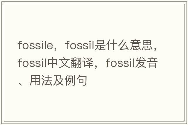 fossile，fossil是什么意思，fossil中文翻譯，fossil發(fā)音、用法及例句