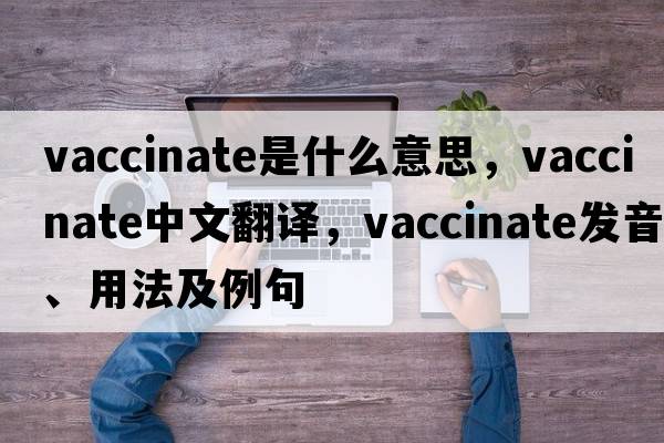 vaccinate是什么意思，vaccinate中文翻譯，vaccinate發(fā)音、用法及例句