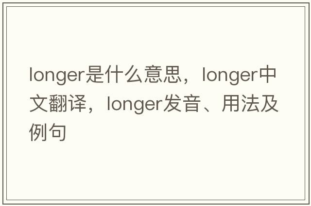 longer是什么意思，longer中文翻譯，longer發(fā)音、用法及例句