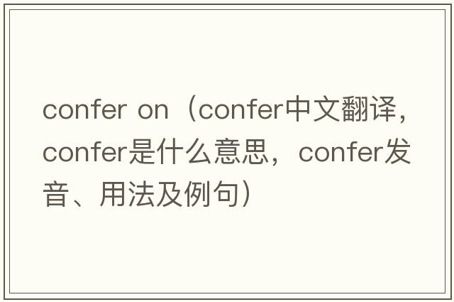 confer on（confer中文翻譯，confer是什么意思，confer發(fā)音、用法及例句）