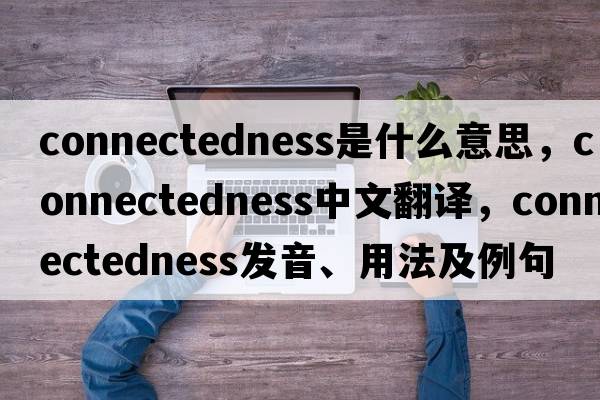connectedness是什么意思，connectedness中文翻譯，connectedness發(fā)音、用法及例句
