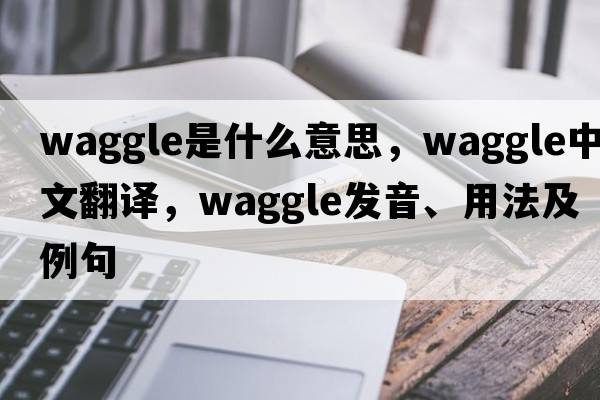waggle是什么意思，waggle中文翻譯，waggle發(fā)音、用法及例句
