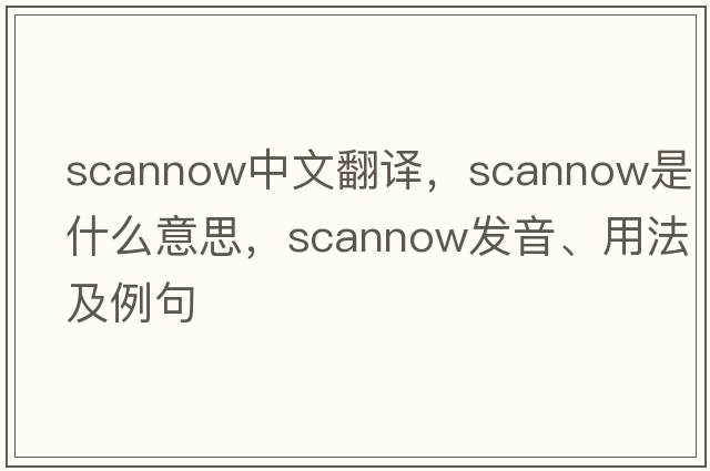 scannow中文翻譯，scannow是什么意思，scannow發(fā)音、用法及例句