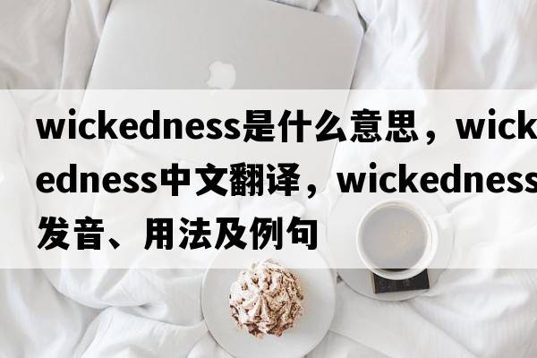 wickedness是什么意思，wickedness中文翻譯，wickedness發(fā)音、用法及例句
