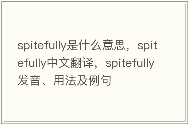 spitefully是什么意思，spitefully中文翻譯，spitefully發(fā)音、用法及例句