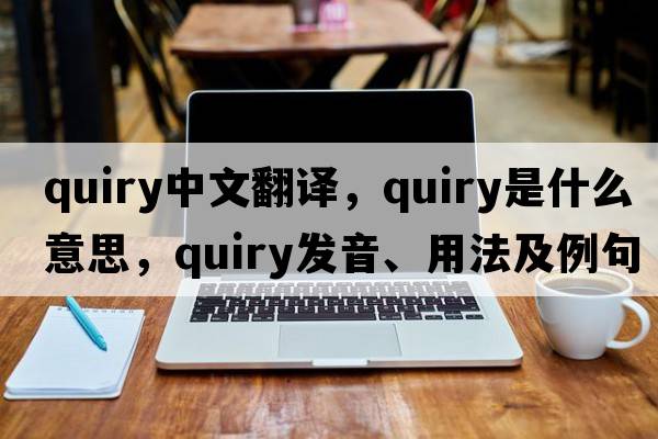 quiry中文翻譯，quiry是什么意思，quiry發(fā)音、用法及例句
