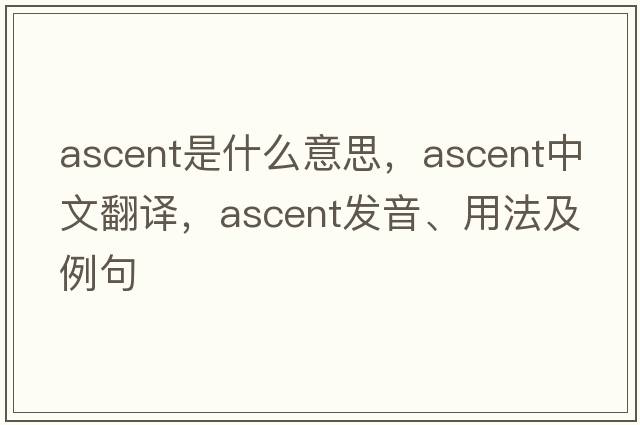 ascent是什么意思，ascent中文翻譯，ascent發(fā)音、用法及例句