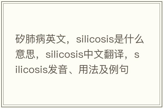 矽肺病英文，silicosis是什么意思，silicosis中文翻譯，silicosis發(fā)音、用法及例句