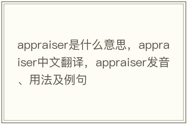 appraiser是什么意思，appraiser中文翻譯，appraiser發(fā)音、用法及例句