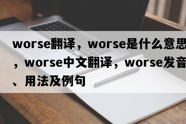 worse翻譯，worse是什么意思，worse中文翻譯，worse發(fā)音、用法及例句