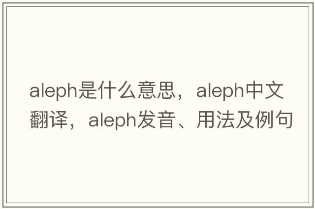 aleph是什么意思，aleph中文翻譯，aleph發(fā)音、用法及例句