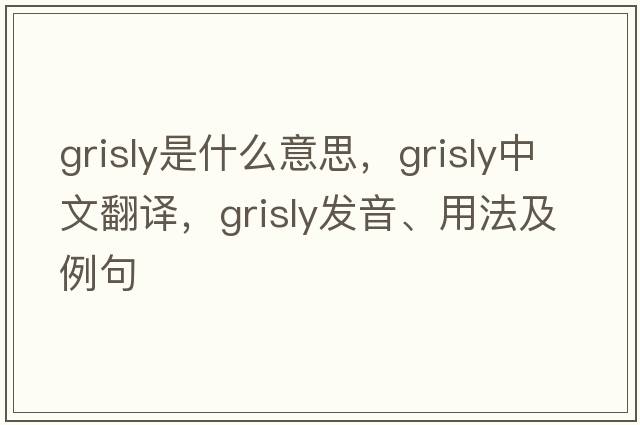 grisly是什么意思，grisly中文翻譯，grisly發(fā)音、用法及例句