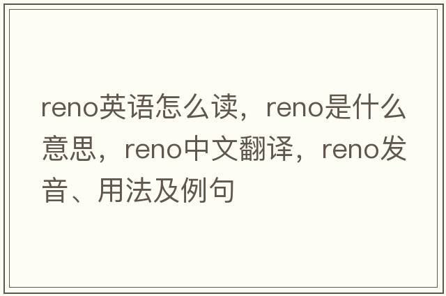 reno英語(yǔ)怎么讀，reno是什么意思，reno中文翻譯，reno發(fā)音、用法及例句