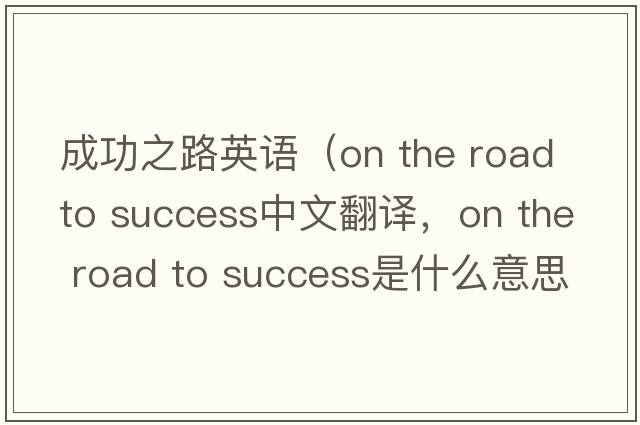 成功之路英語(yǔ)（on the road to success中文翻譯，on the road to success是什么意思，on the road to success發(fā)音、用法及例句）