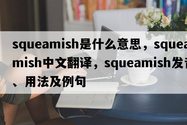 squeamish是什么意思，squeamish中文翻譯，squeamish發(fā)音、用法及例句