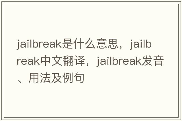 jailbreak是什么意思，jailbreak中文翻譯，jailbreak發(fā)音、用法及例句