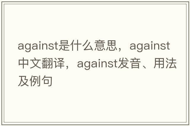 against是什么意思，against中文翻譯，against發(fā)音、用法及例句
