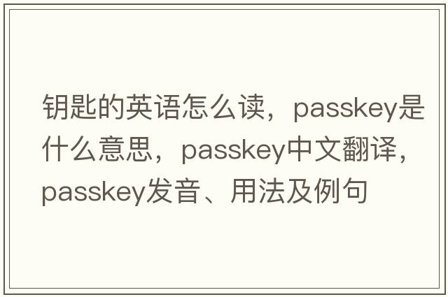 鑰匙的英語(yǔ)怎么讀，passkey是什么意思，passkey中文翻譯，passkey發(fā)音、用法及例句