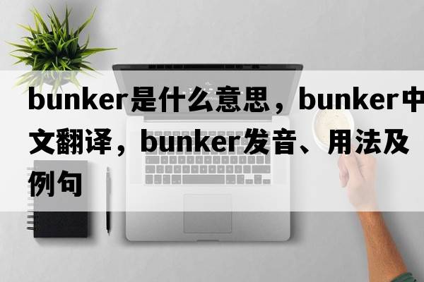 bunker是什么意思，bunker中文翻譯，bunker發(fā)音、用法及例句