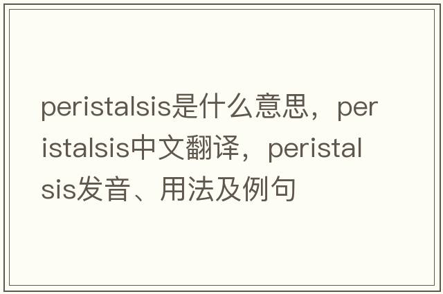 peristalsis是什么意思，peristalsis中文翻譯，peristalsis發(fā)音、用法及例句