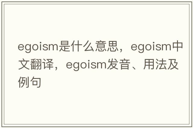 egoism是什么意思，egoism中文翻譯，egoism發(fā)音、用法及例句