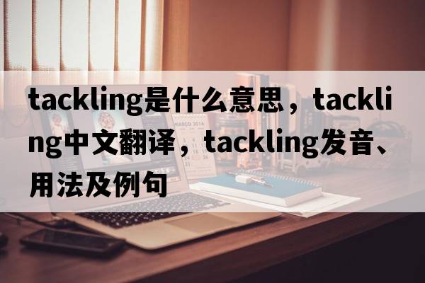 tackling是什么意思，tackling中文翻譯，tackling發(fā)音、用法及例句