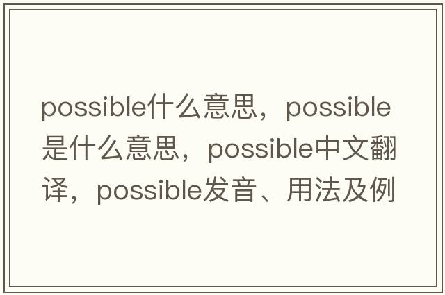 possible什么意思，possible是什么意思，possible中文翻譯，possible發(fā)音、用法及例句