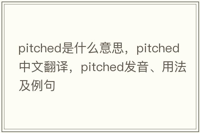 pitched是什么意思，pitched中文翻譯，pitched發(fā)音、用法及例句