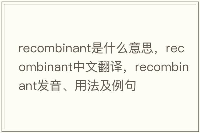 recombinant是什么意思，recombinant中文翻譯，recombinant發(fā)音、用法及例句