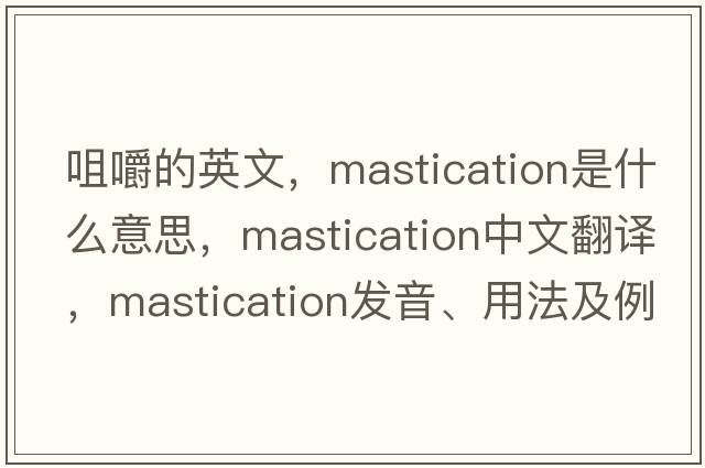 咀嚼的英文，mastication是什么意思，mastication中文翻譯，mastication發(fā)音、用法及例句