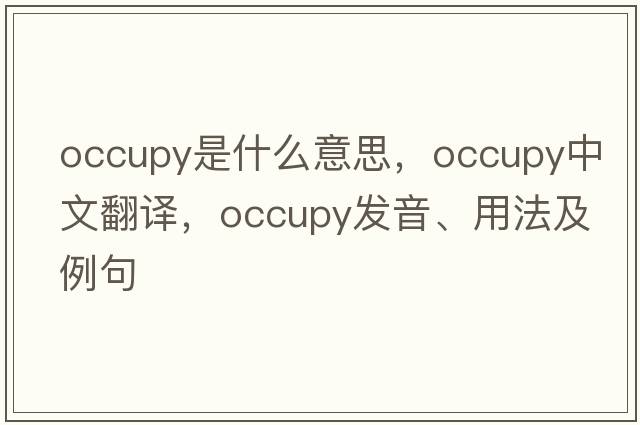 occupy是什么意思，occupy中文翻譯，occupy發(fā)音、用法及例句